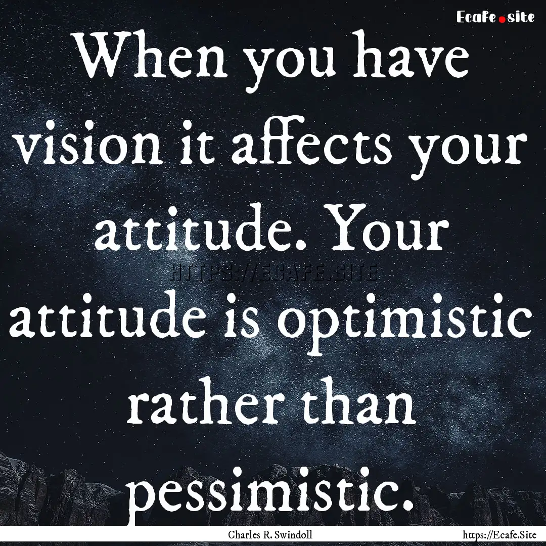 When you have vision it affects your attitude..... : Quote by Charles R. Swindoll