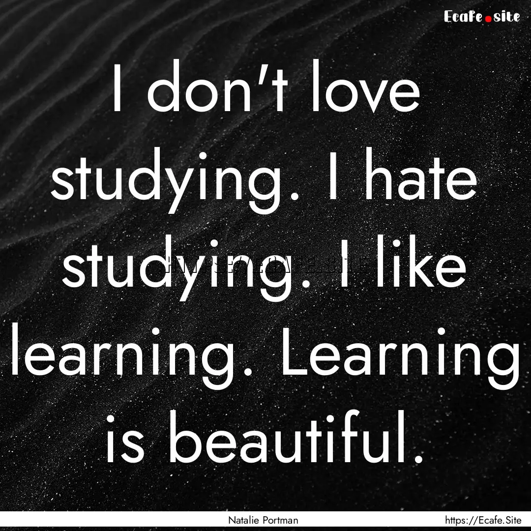 I don't love studying. I hate studying. I.... : Quote by Natalie Portman