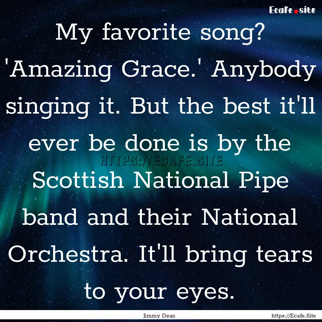 My favorite song? 'Amazing Grace.' Anybody.... : Quote by Jimmy Dean