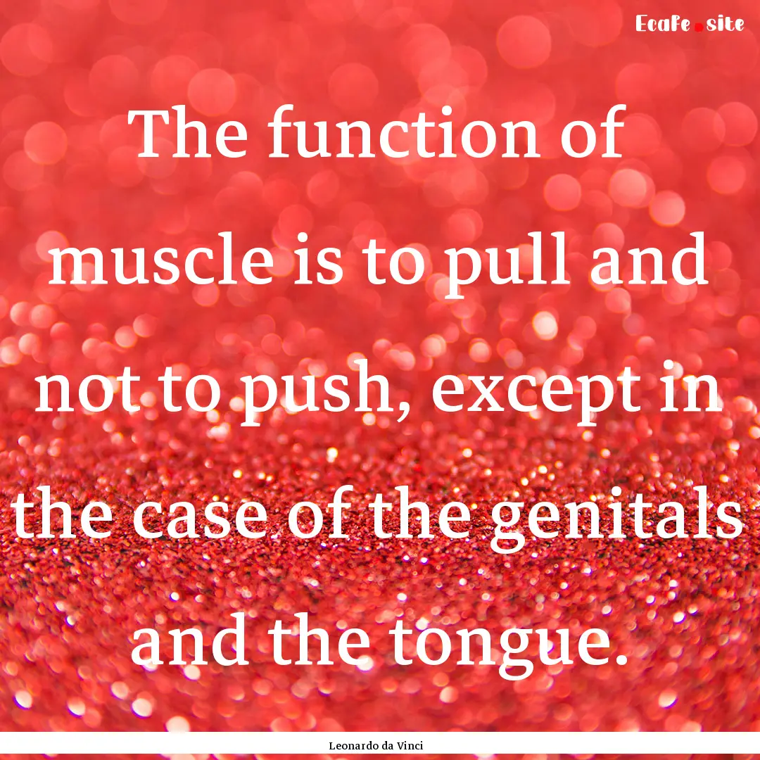 The function of muscle is to pull and not.... : Quote by Leonardo da Vinci