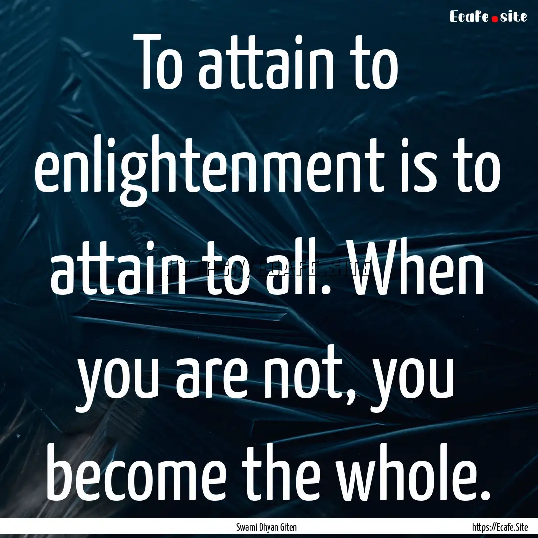 To attain to enlightenment is to attain to.... : Quote by Swami Dhyan Giten