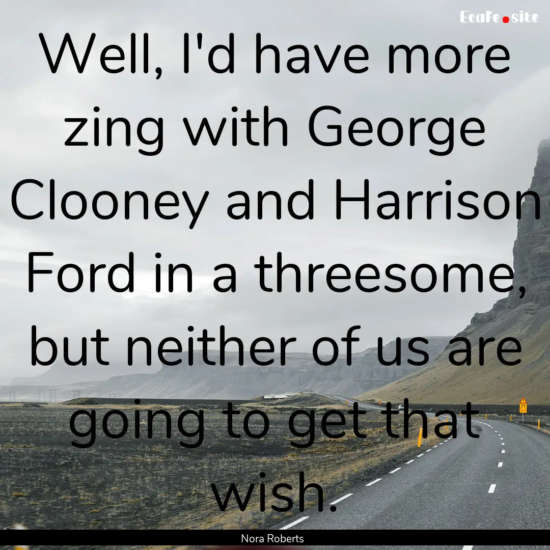 Well, I'd have more zing with George Clooney.... : Quote by Nora Roberts