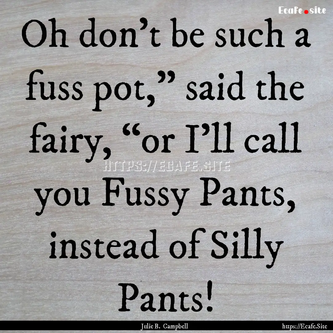 Oh don’t be such a fuss pot,” said the.... : Quote by Julie B. Campbell