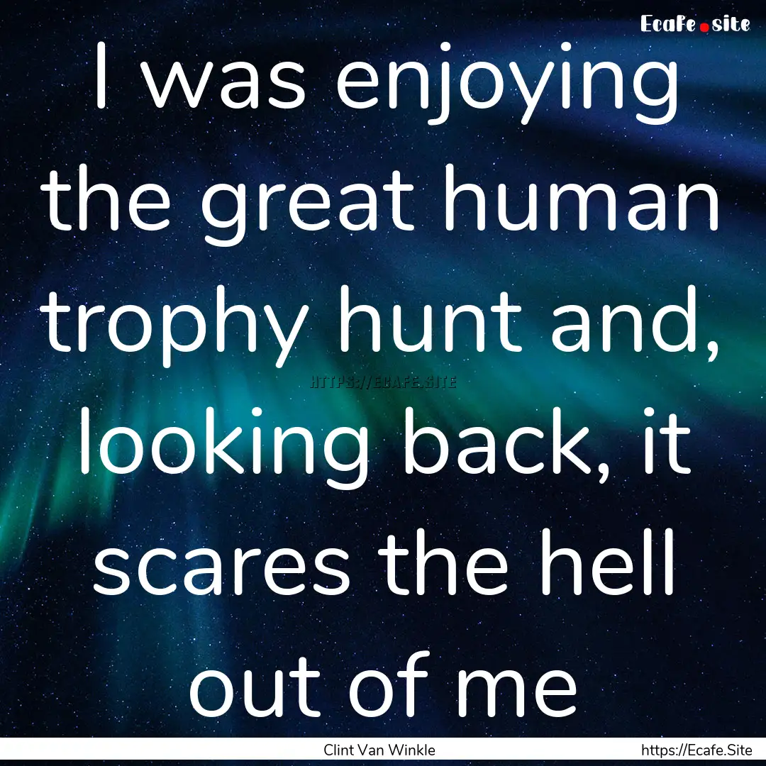 I was enjoying the great human trophy hunt.... : Quote by Clint Van Winkle