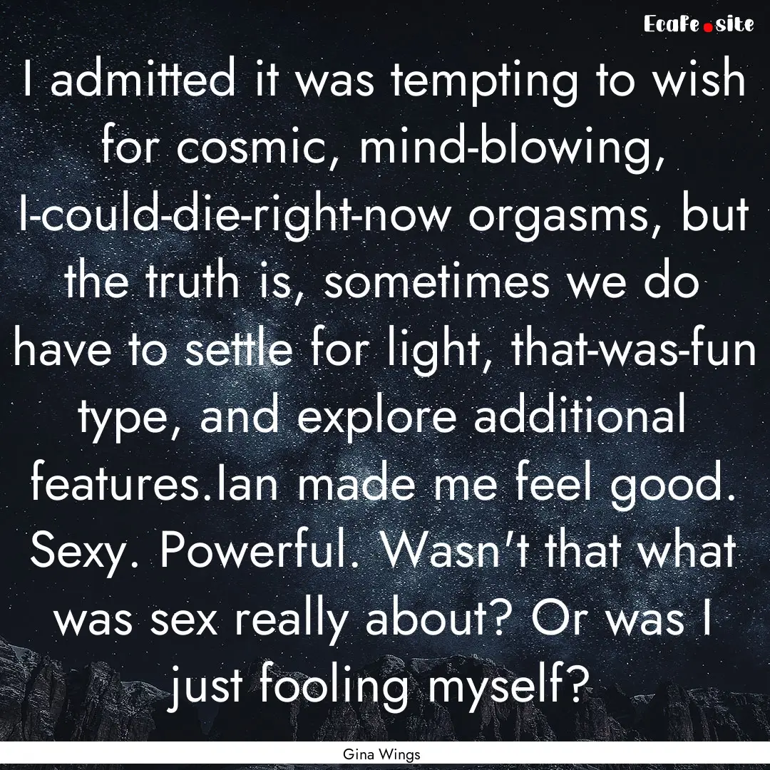 I admitted it was tempting to wish for cosmic,.... : Quote by Gina Wings