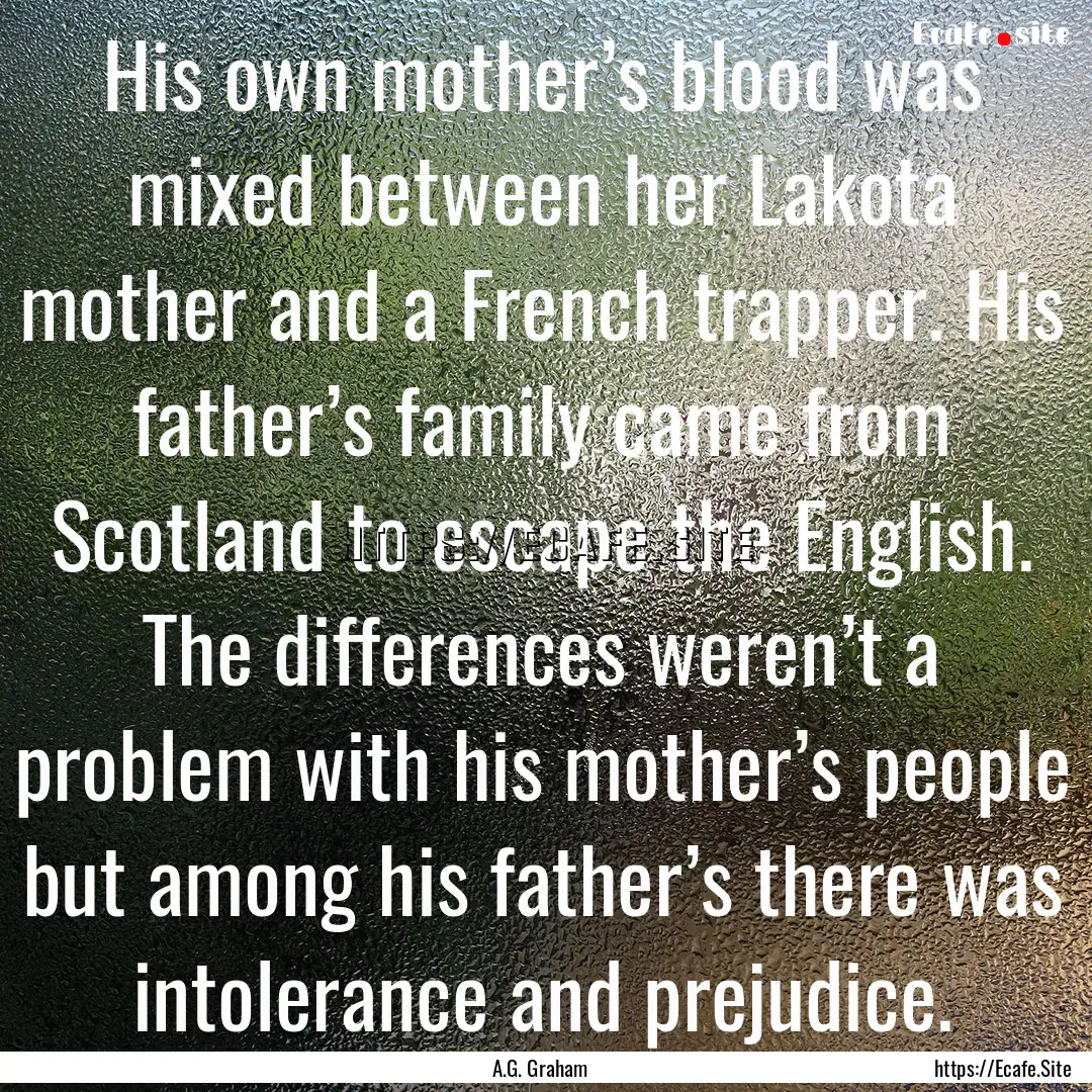 His own mother’s blood was mixed between.... : Quote by A.G. Graham