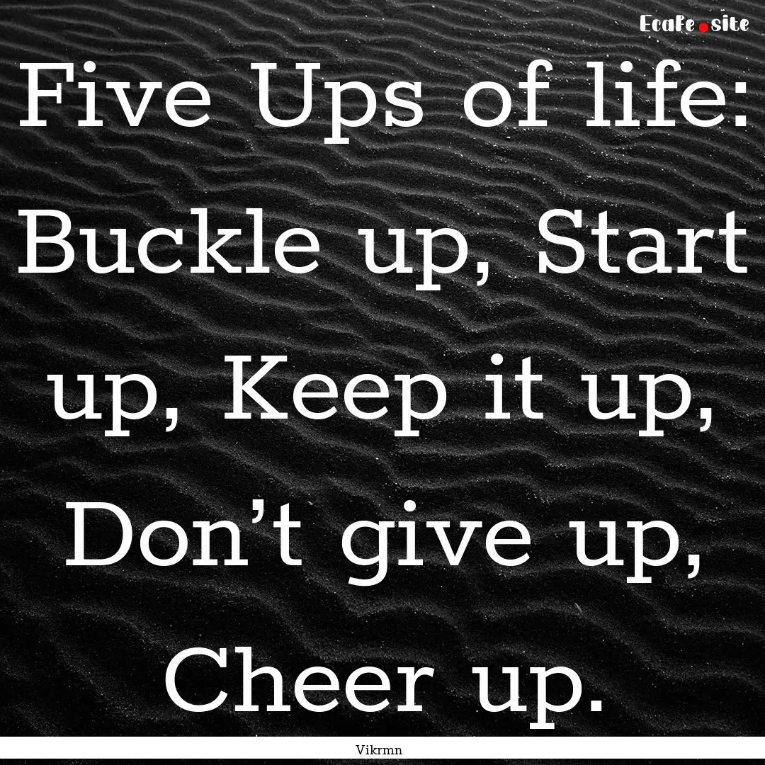 Five Ups of life: Buckle up, Start up, Keep.... : Quote by Vikrmn