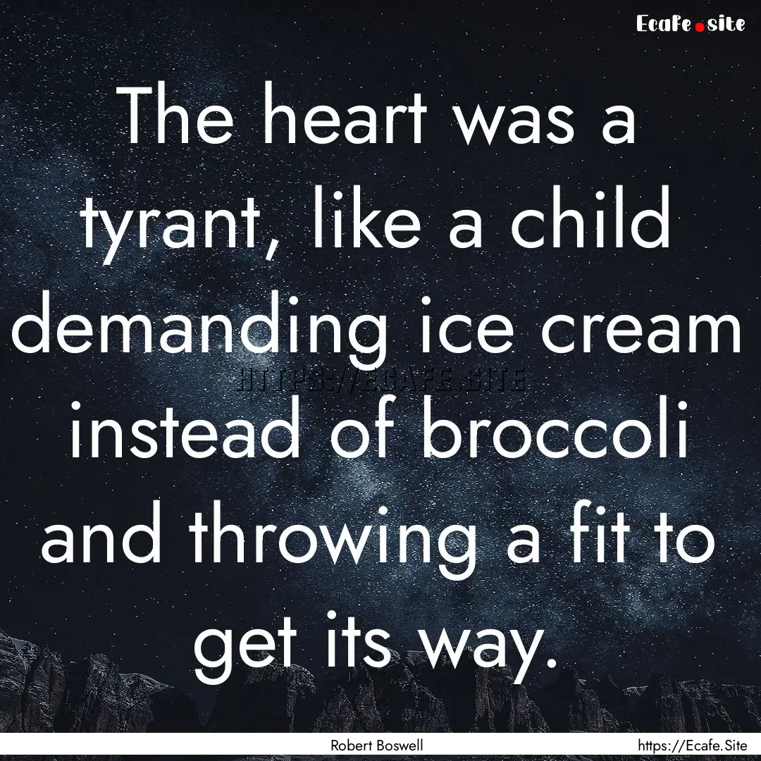 The heart was a tyrant, like a child demanding.... : Quote by Robert Boswell