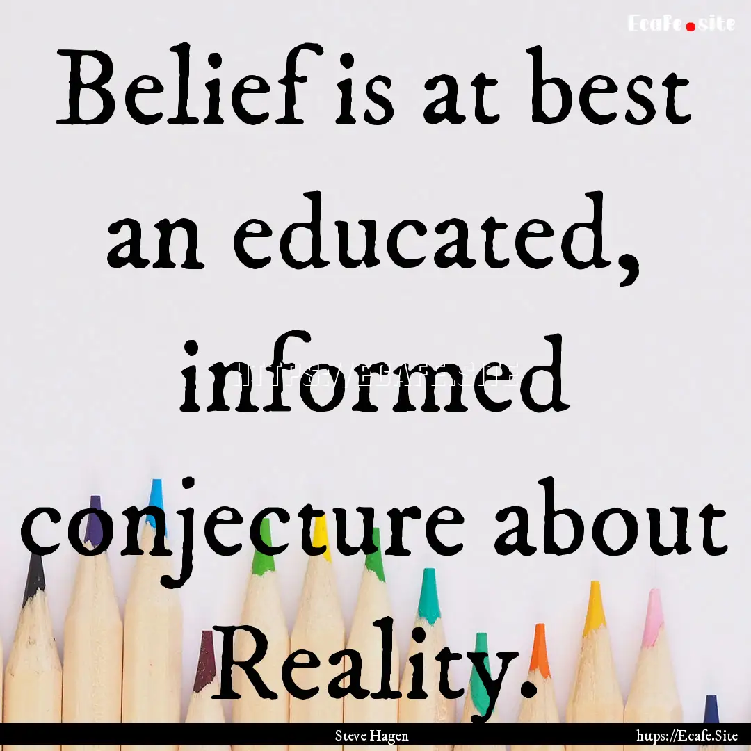 Belief is at best an educated, informed conjecture.... : Quote by Steve Hagen