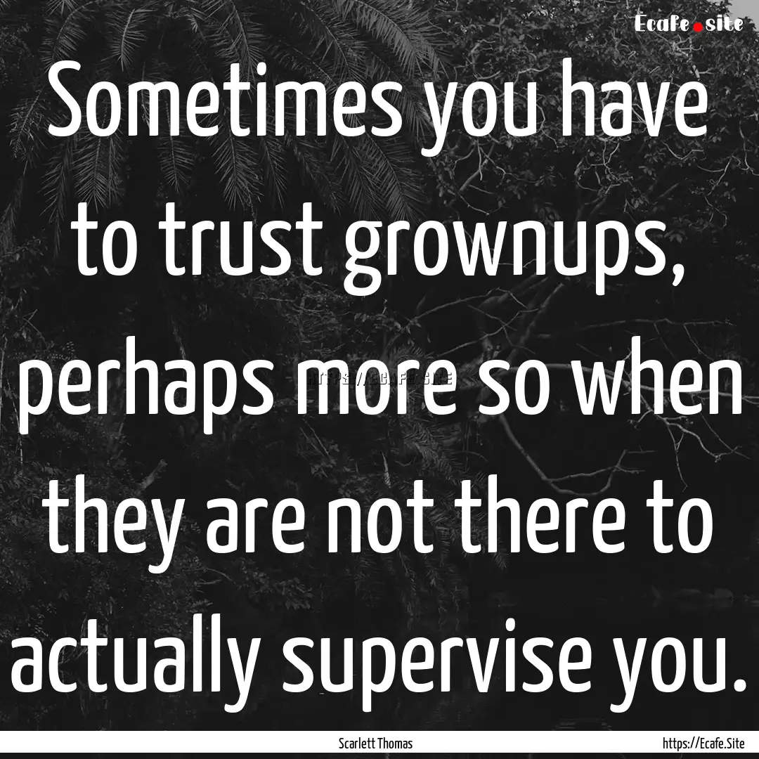 Sometimes you have to trust grownups, perhaps.... : Quote by Scarlett Thomas