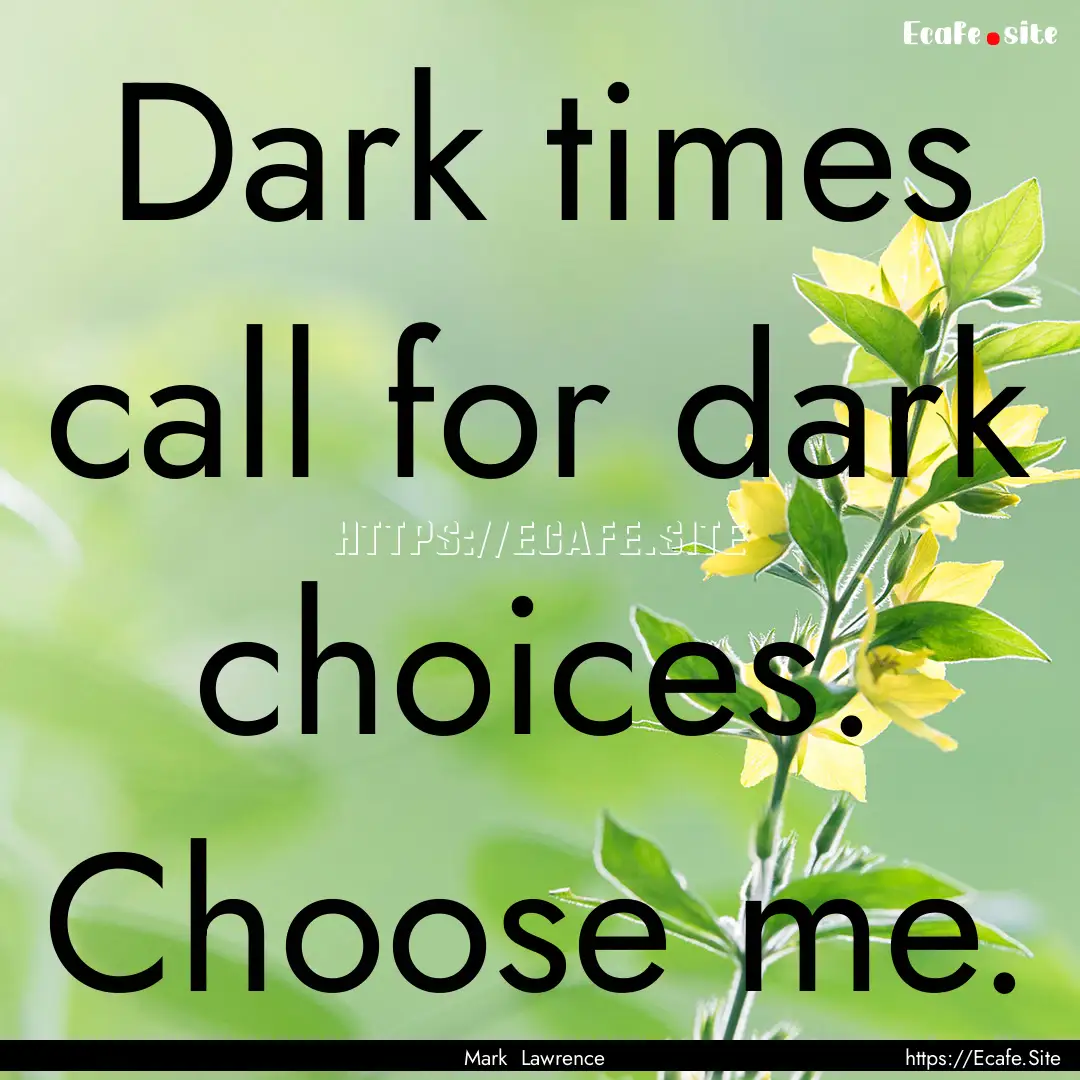 Dark times call for dark choices. Choose.... : Quote by Mark Lawrence