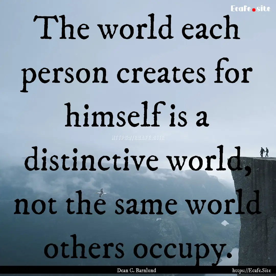 The world each person creates for himself.... : Quote by Dean C. Barnlund