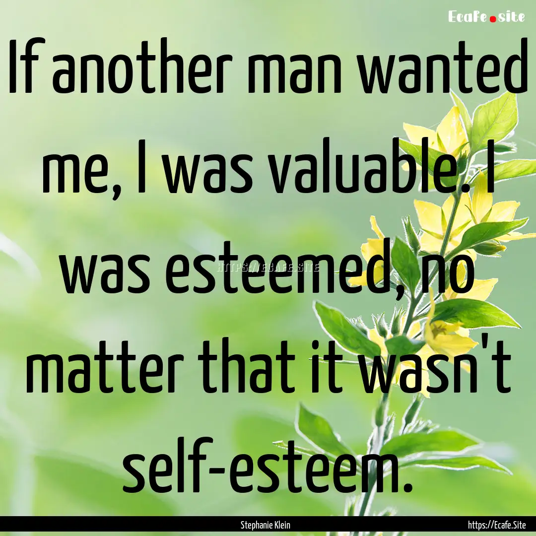 If another man wanted me, I was valuable..... : Quote by Stephanie Klein