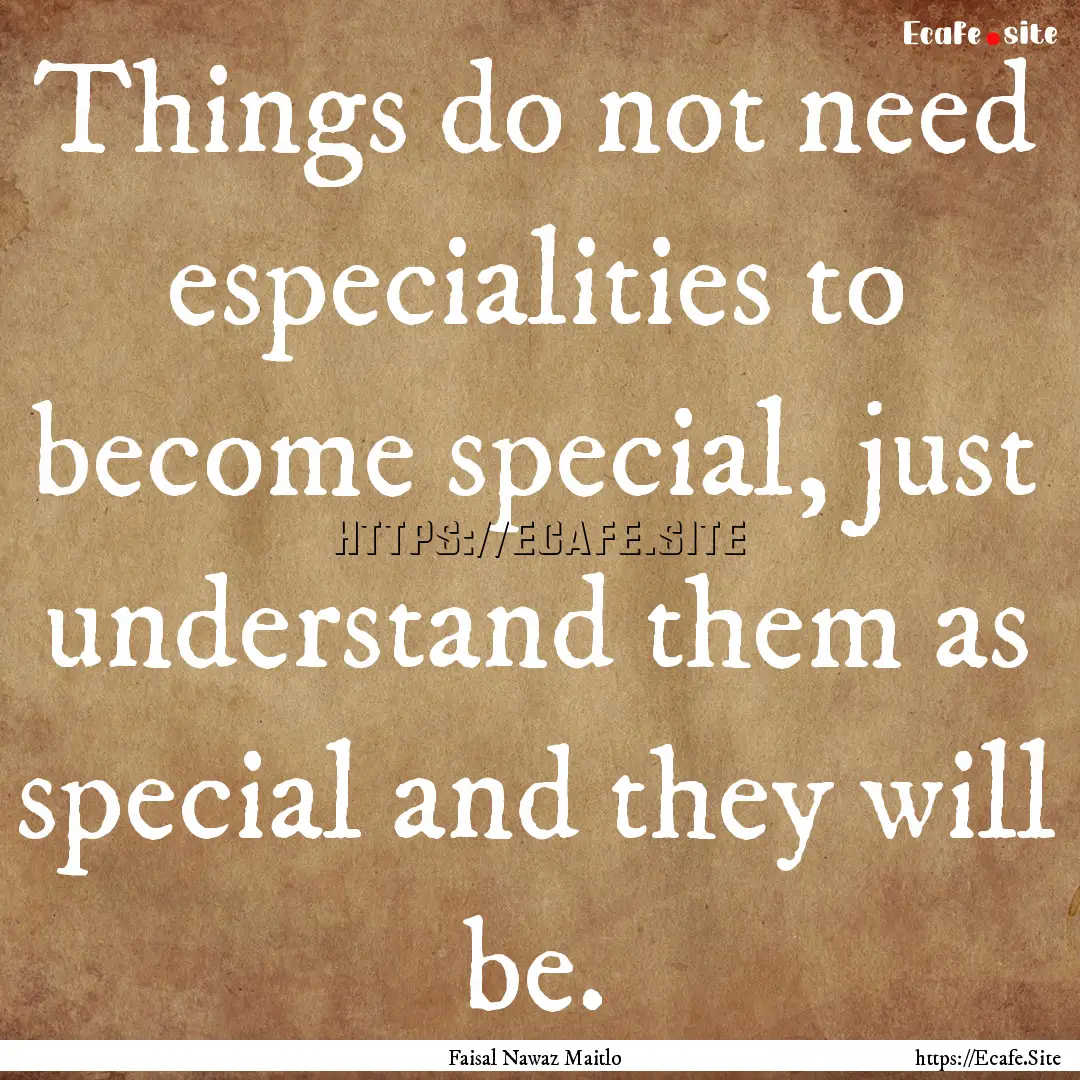 Things do not need especialities to become.... : Quote by Faisal Nawaz Maitlo