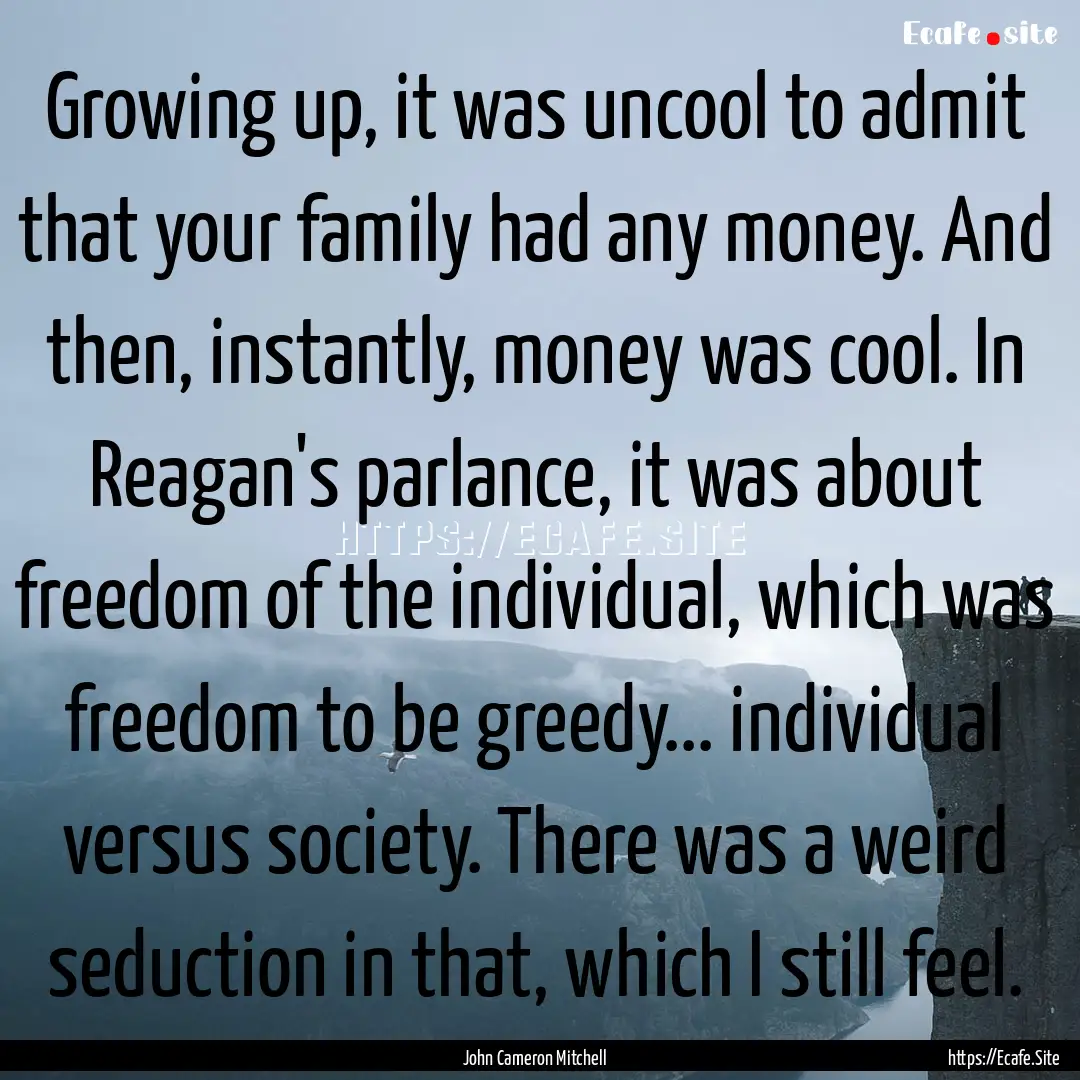 Growing up, it was uncool to admit that your.... : Quote by John Cameron Mitchell