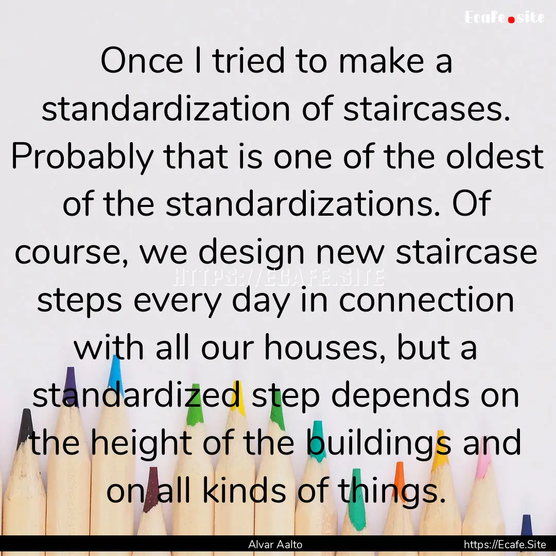 Once I tried to make a standardization of.... : Quote by Alvar Aalto