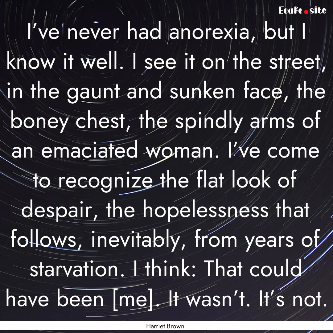 I’ve never had anorexia, but I know it.... : Quote by Harriet Brown