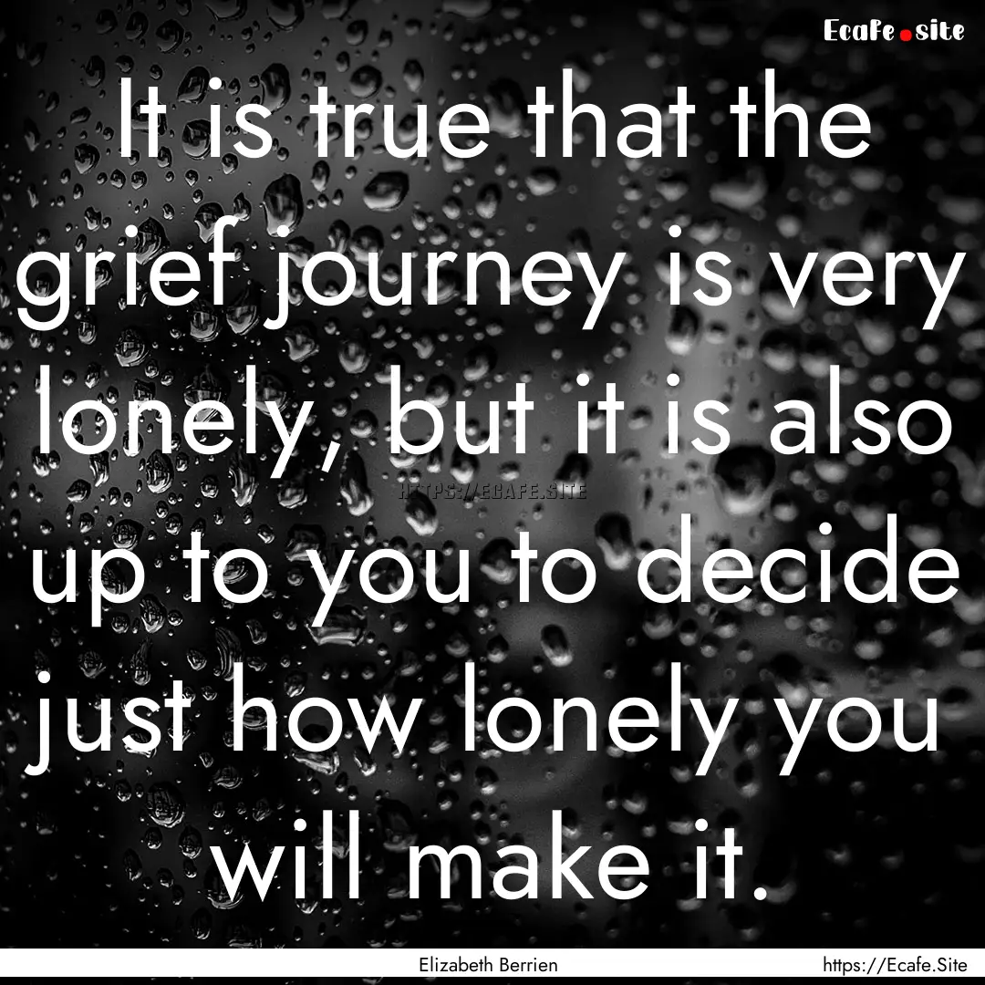 It is true that the grief journey is very.... : Quote by Elizabeth Berrien