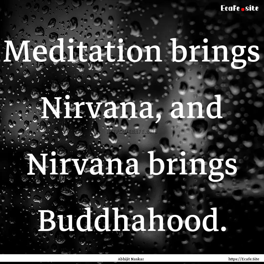 Meditation brings Nirvana, and Nirvana brings.... : Quote by Abhijit Naskar