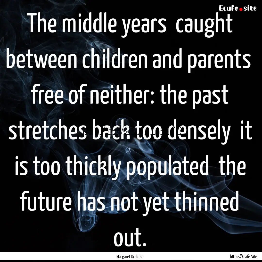 The middle years caught between children.... : Quote by Margaret Drabble