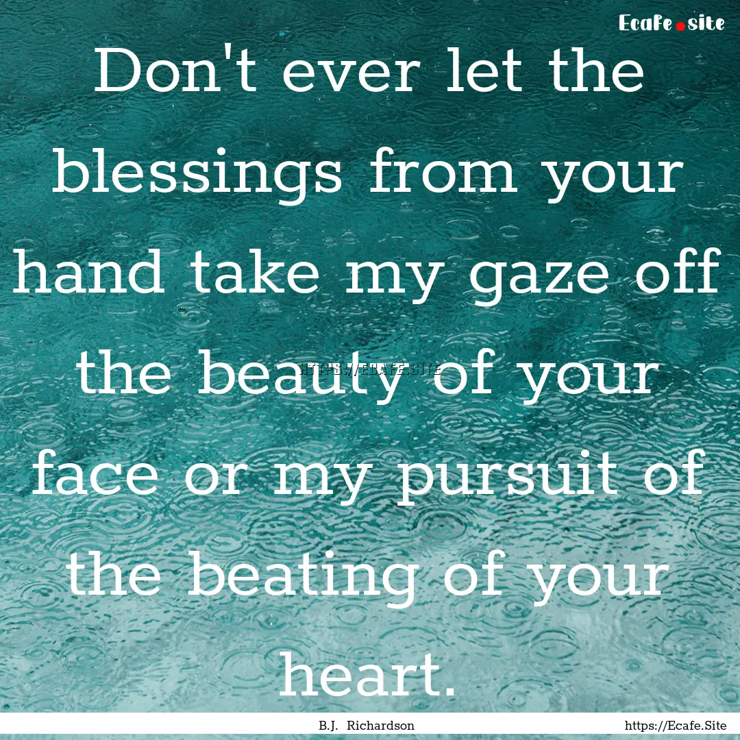 Don't ever let the blessings from your hand.... : Quote by B.J. Richardson