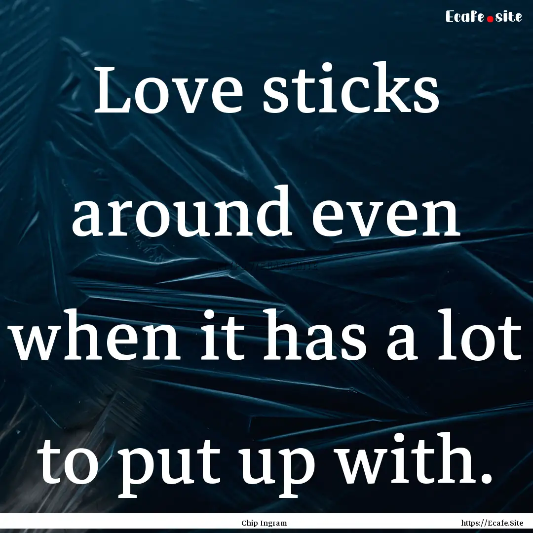 Love sticks around even when it has a lot.... : Quote by Chip Ingram