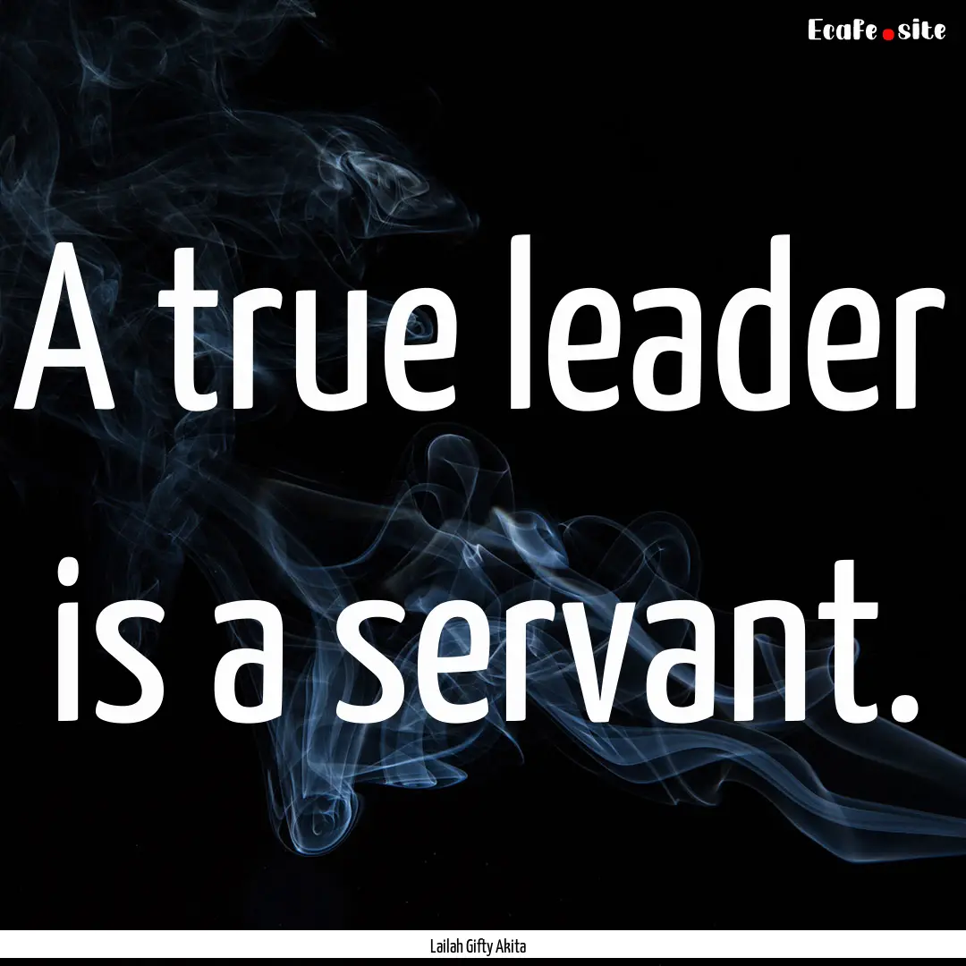 A true leader is a servant. : Quote by Lailah Gifty Akita