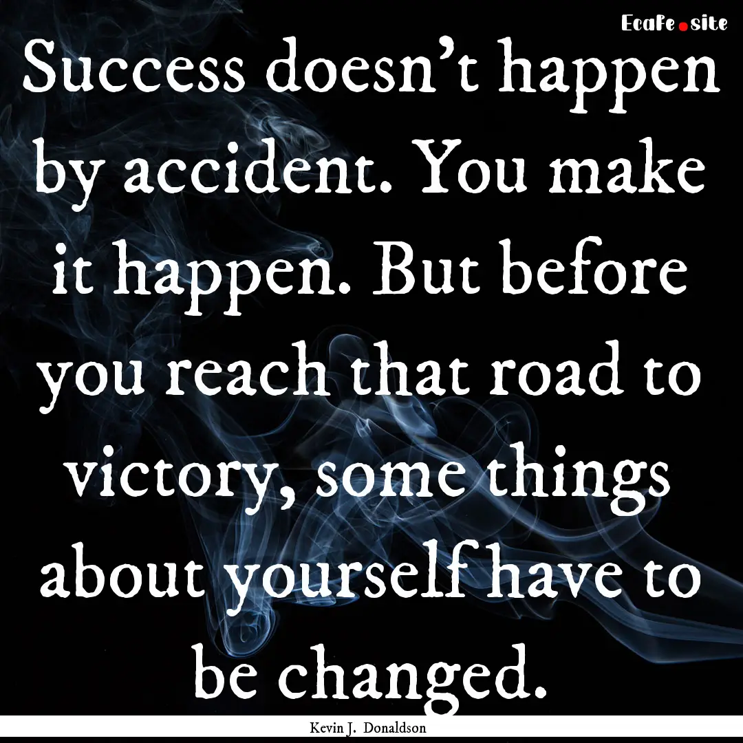 Success doesn’t happen by accident. You.... : Quote by Kevin J. Donaldson