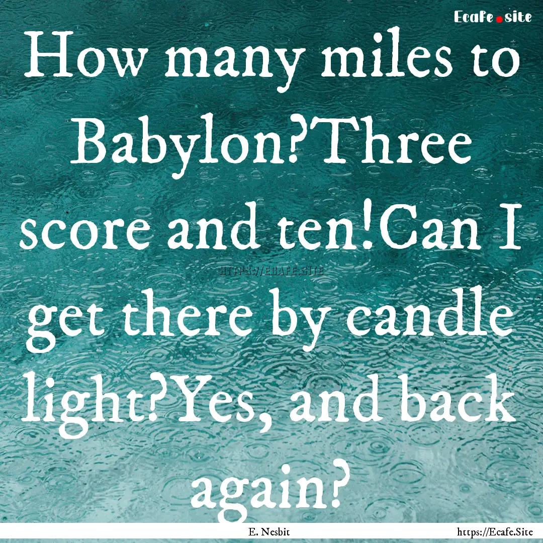 How many miles to Babylon?Three score and.... : Quote by E. Nesbit