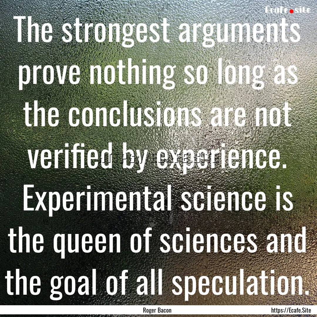 The strongest arguments prove nothing so.... : Quote by Roger Bacon