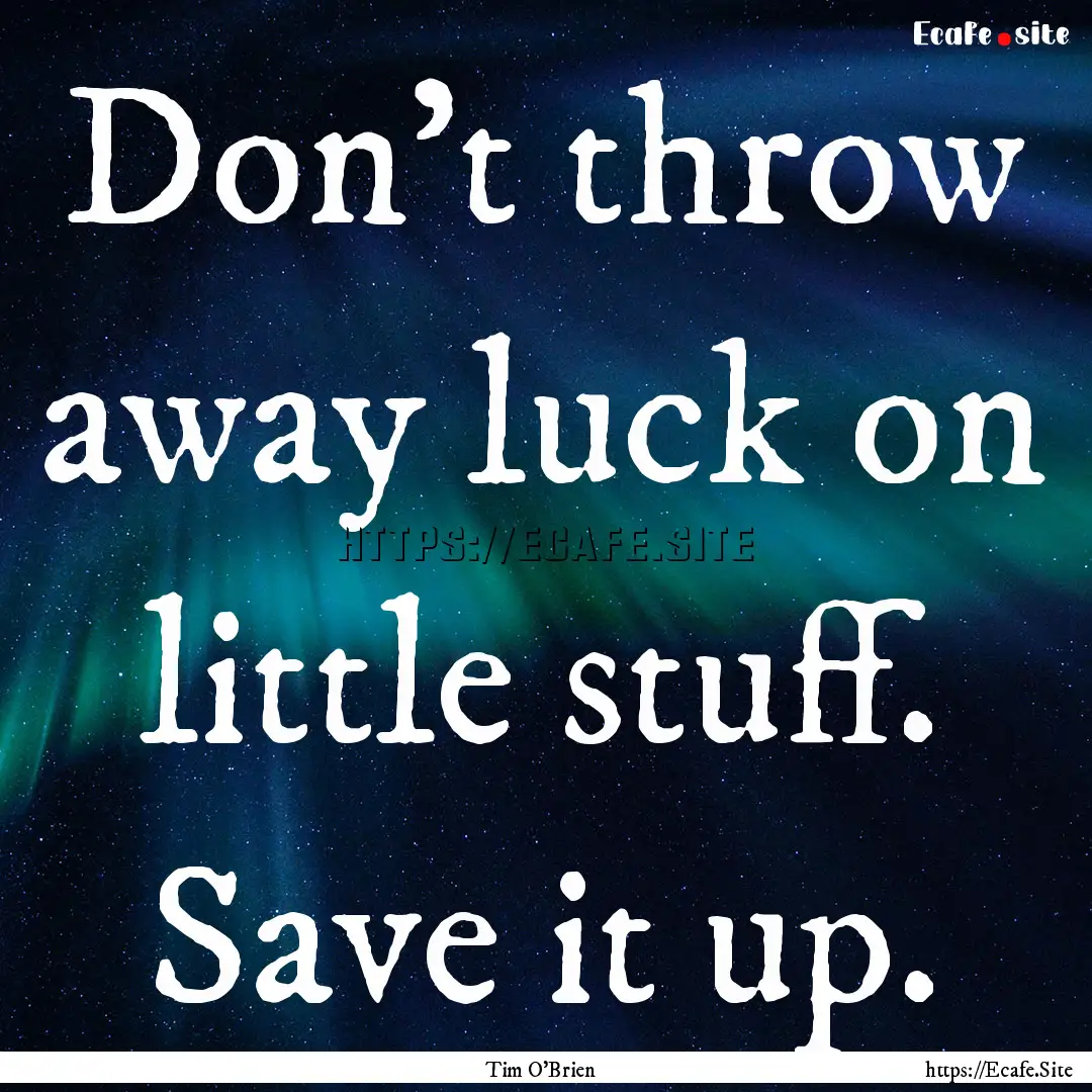 Don't throw away luck on little stuff. Save.... : Quote by Tim O'Brien