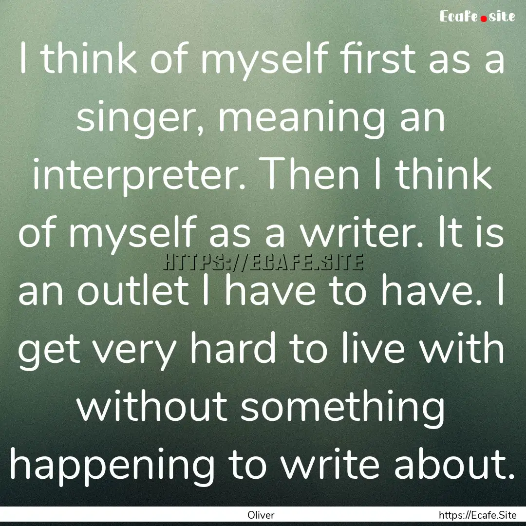 I think of myself first as a singer, meaning.... : Quote by Oliver