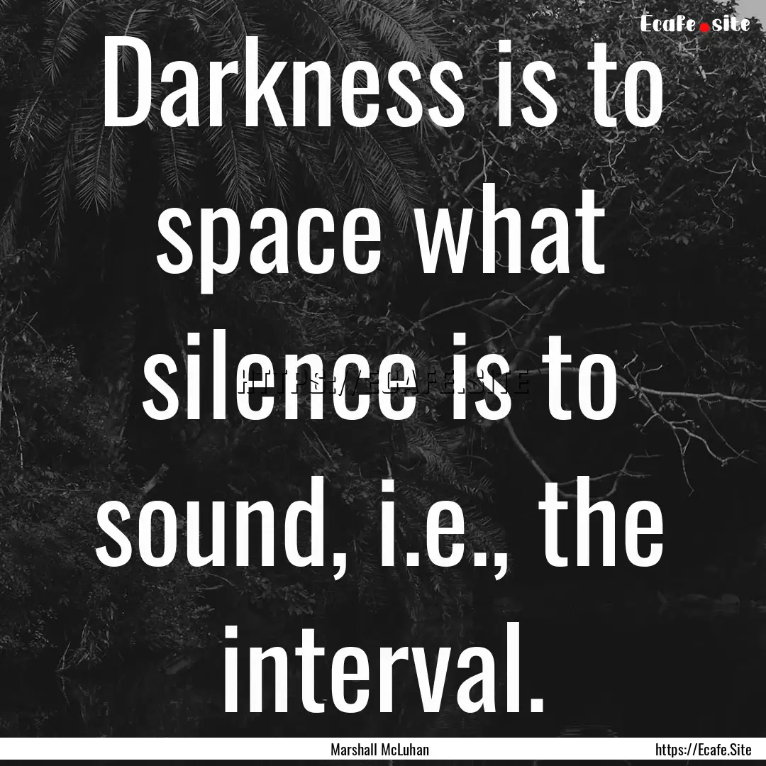 Darkness is to space what silence is to sound,.... : Quote by Marshall McLuhan