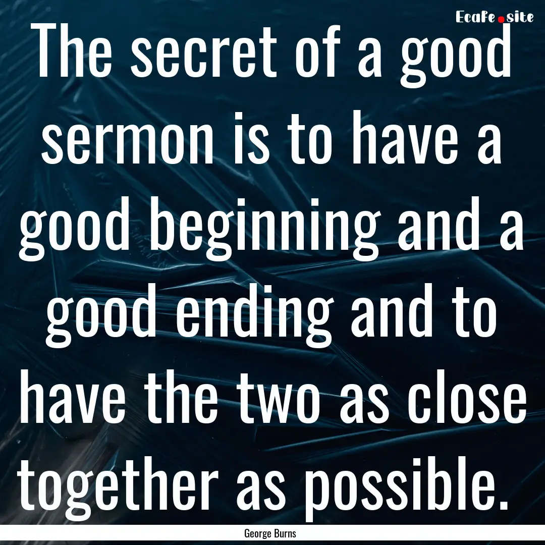 The secret of a good sermon is to have a.... : Quote by George Burns