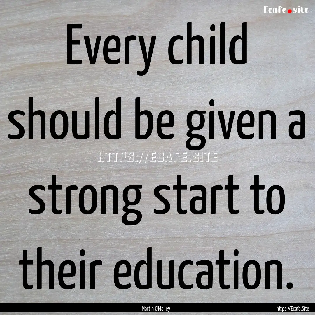 Every child should be given a strong start.... : Quote by Martin O'Malley