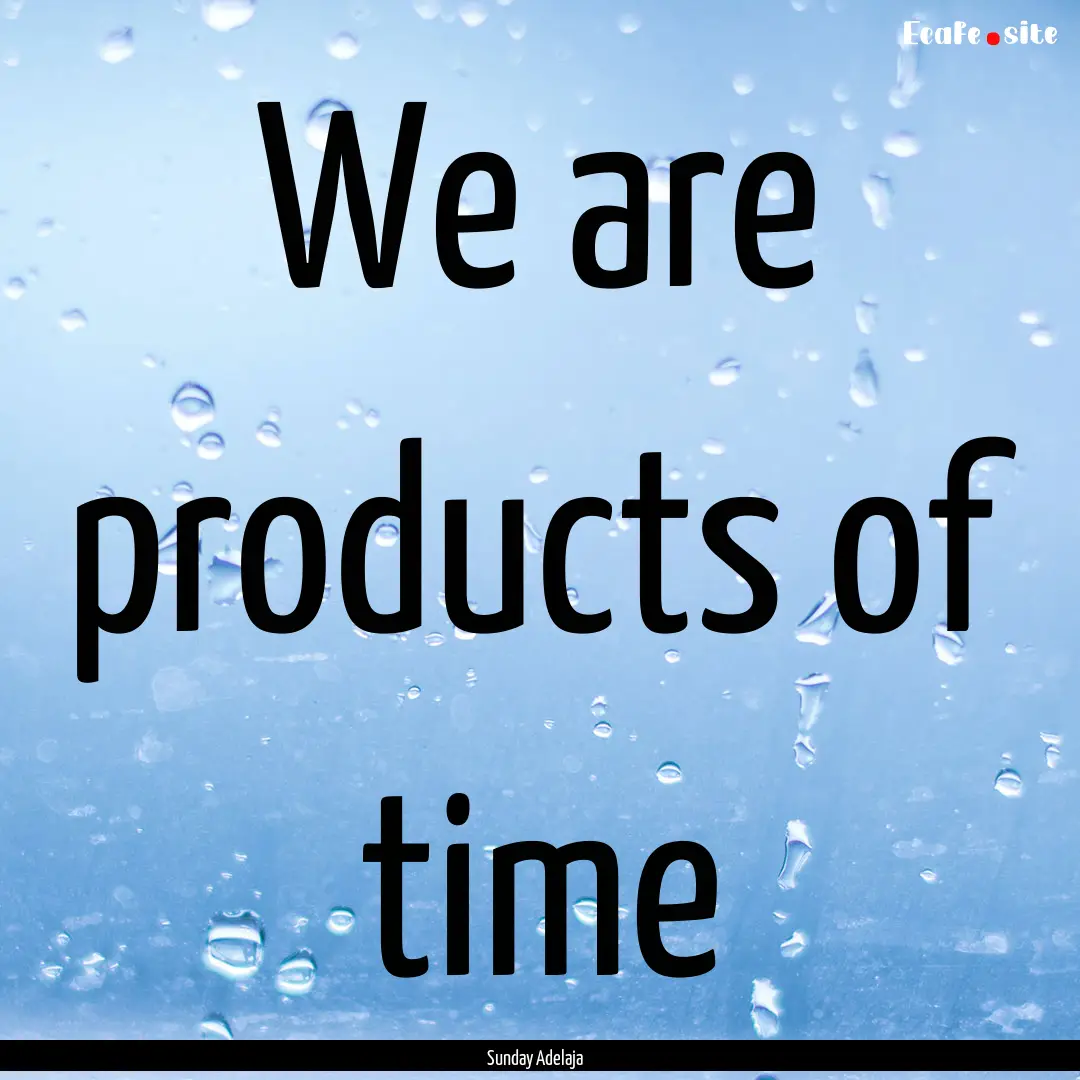 We are products of time : Quote by Sunday Adelaja