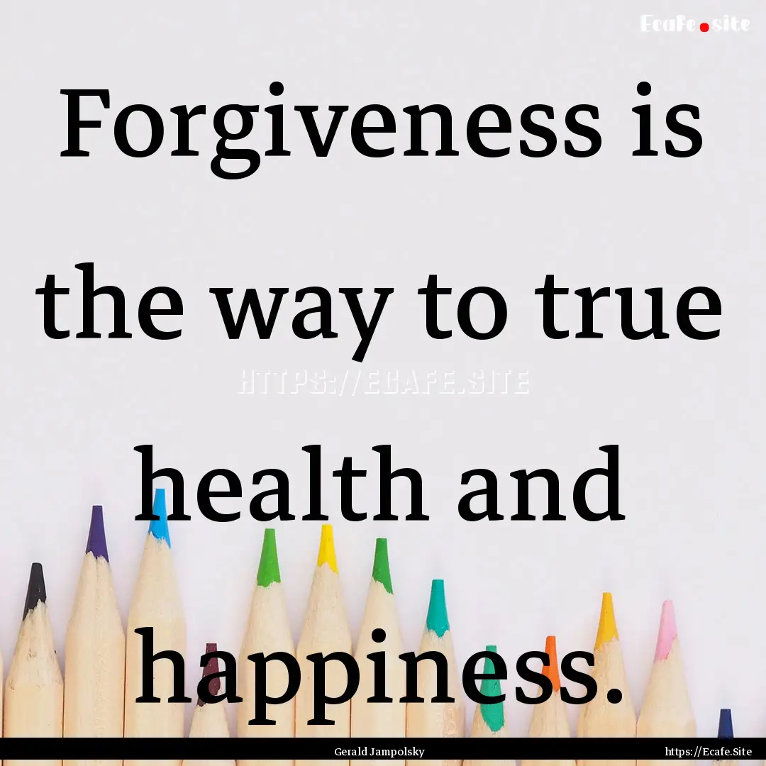 Forgiveness is the way to true health and.... : Quote by Gerald Jampolsky