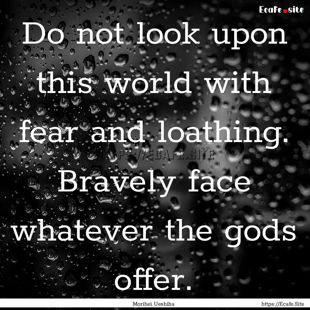 Do not look upon this world with fear and.... : Quote by Morihei Ueshiba