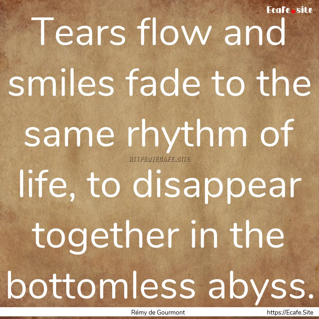 Tears flow and smiles fade to the same rhythm.... : Quote by Rémy de Gourmont