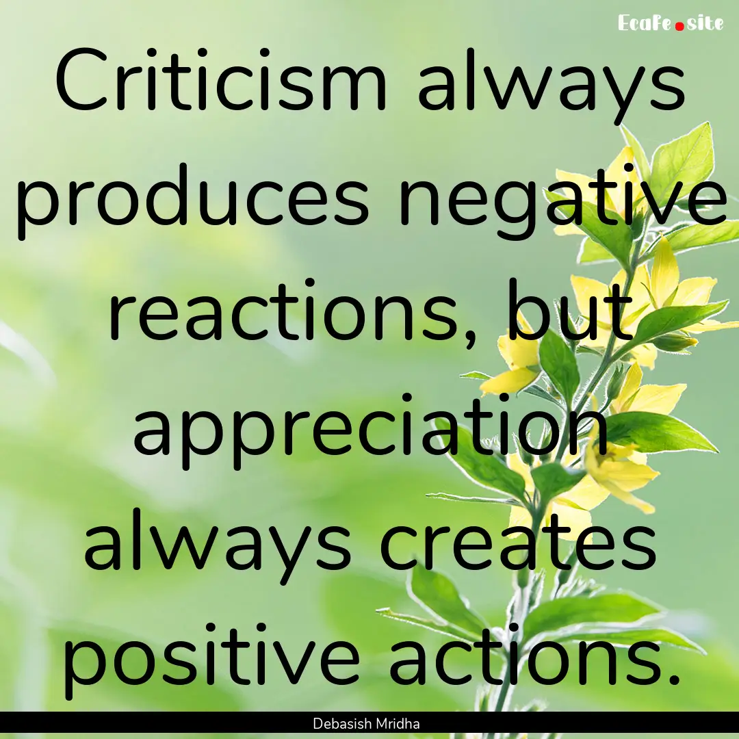 Criticism always produces negative reactions,.... : Quote by Debasish Mridha