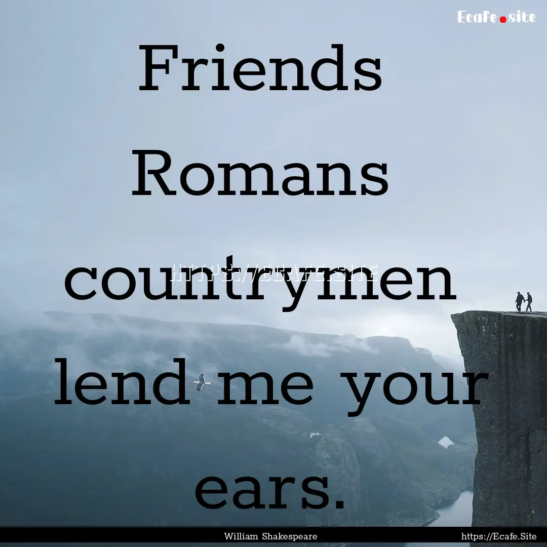 Friends Romans countrymen lend me your.... : Quote by William Shakespeare