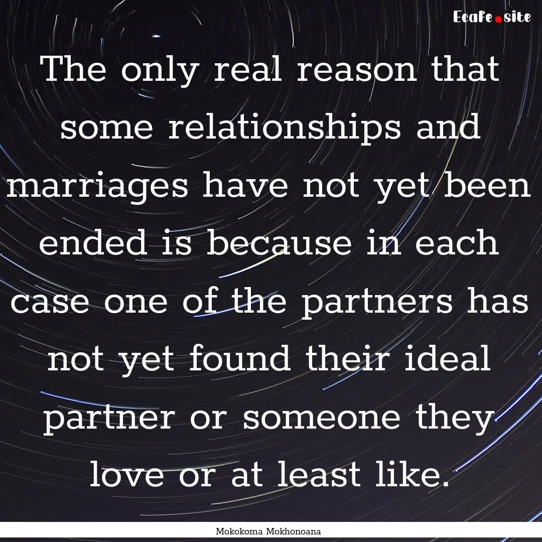 The only real reason that some relationships.... : Quote by Mokokoma Mokhonoana