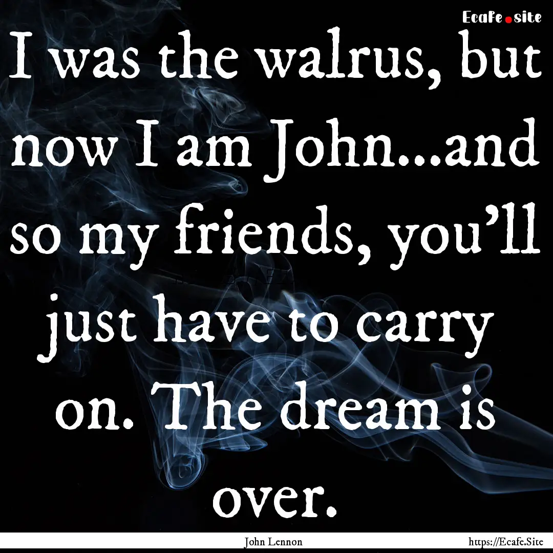 I was the walrus, but now I am John...and.... : Quote by John Lennon