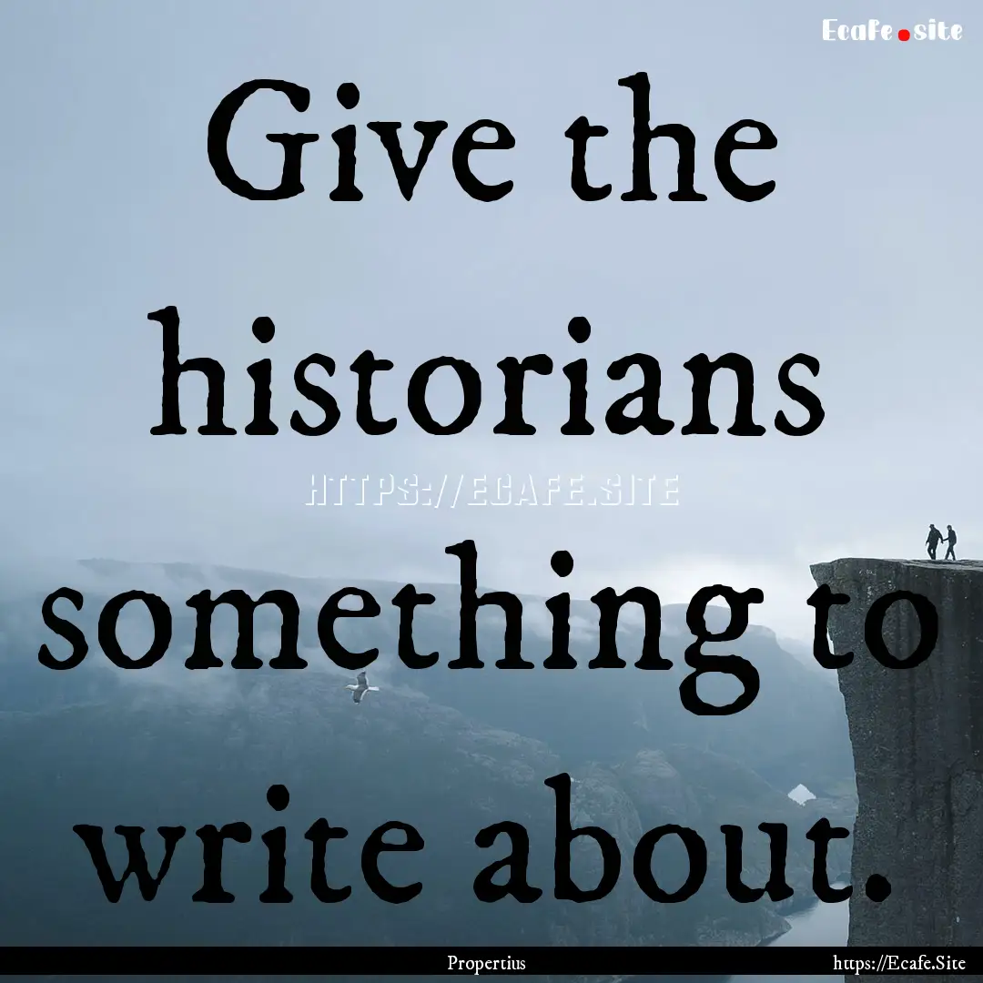 Give the historians something to write about..... : Quote by Propertius