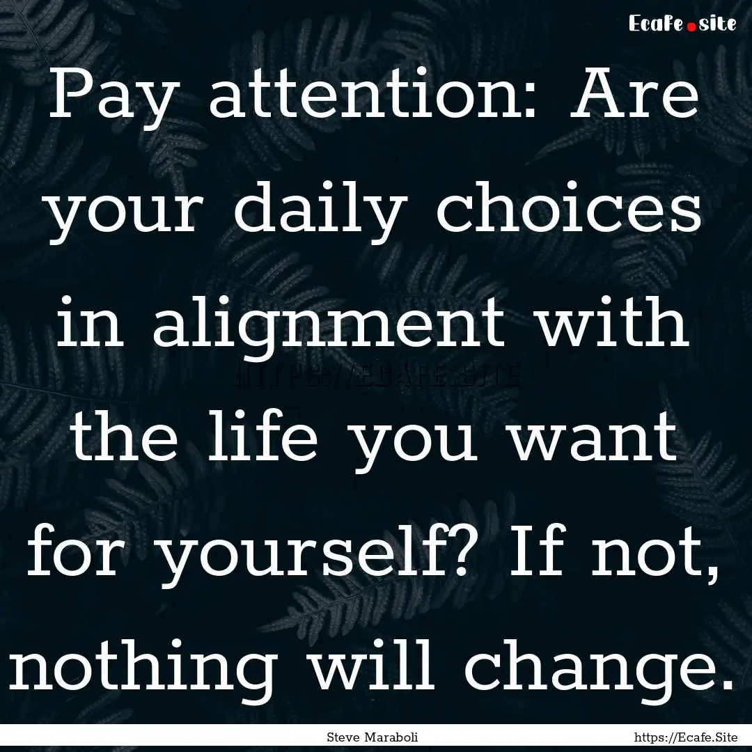 Pay attention: Are your daily choices in.... : Quote by Steve Maraboli