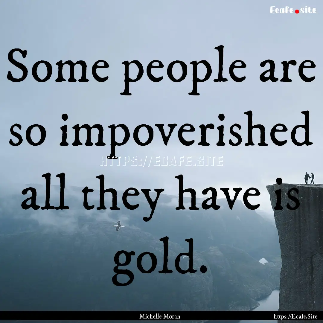 Some people are so impoverished all they.... : Quote by Michelle Moran