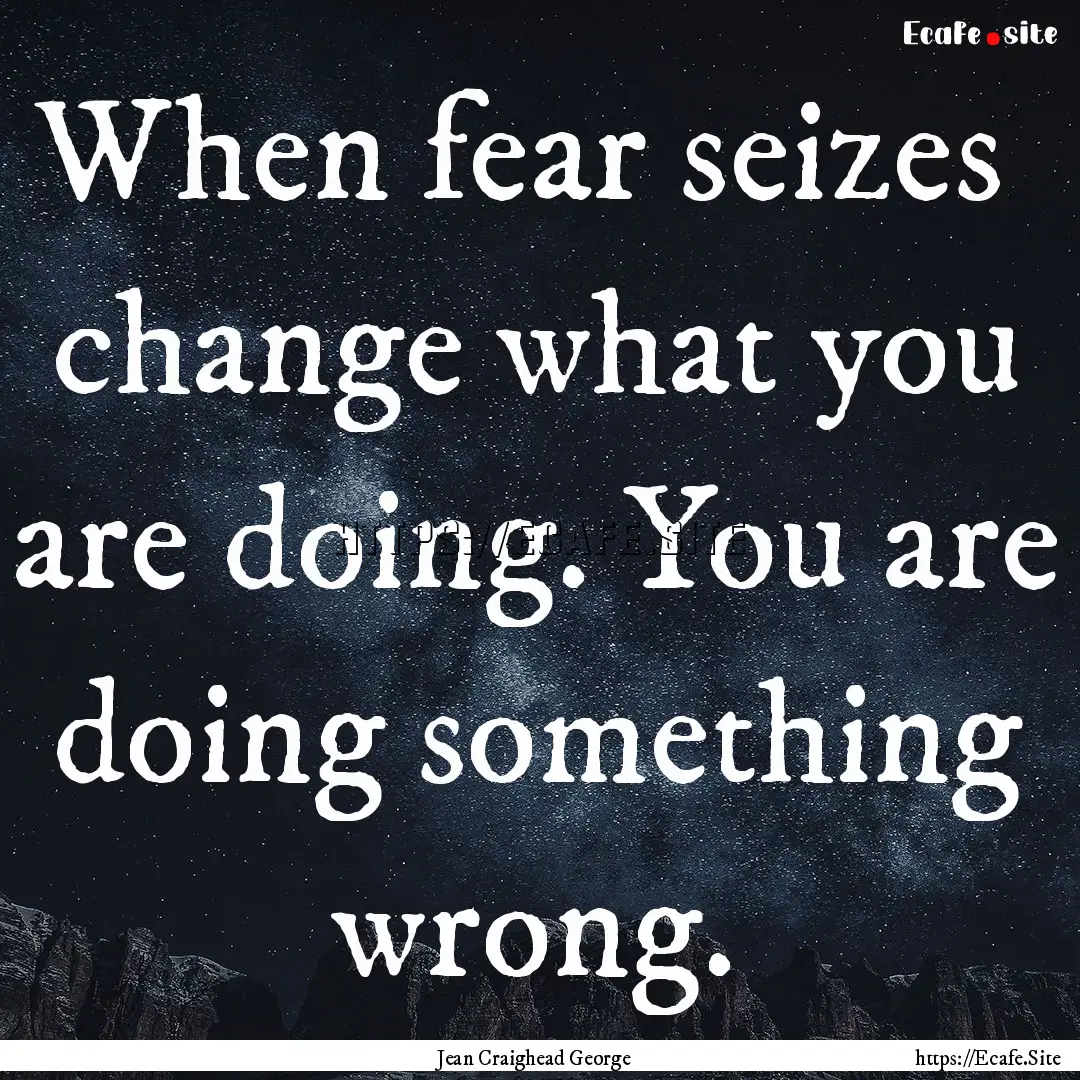 When fear seizes change what you are doing..... : Quote by Jean Craighead George