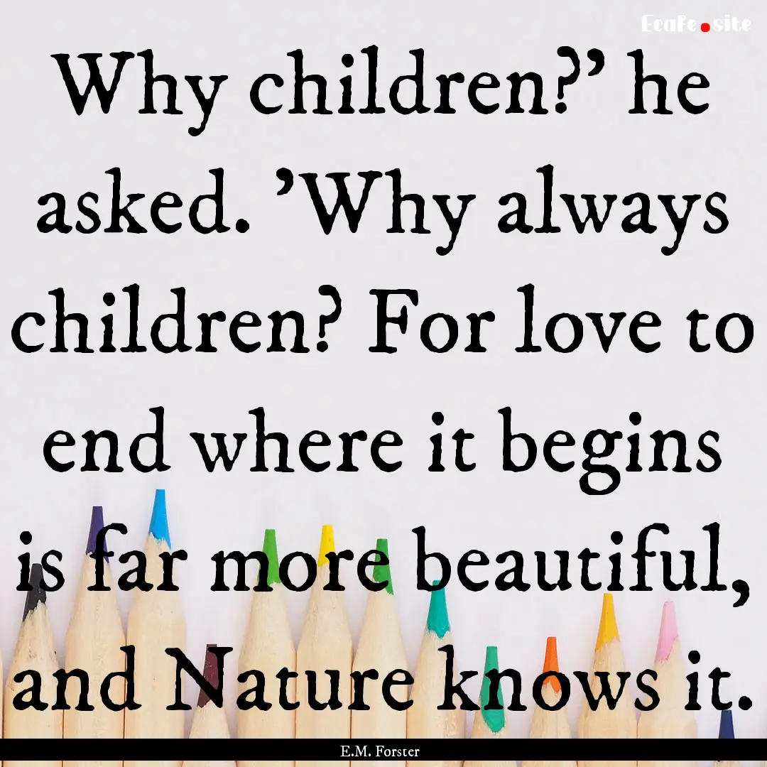 Why children?' he asked. 'Why always children?.... : Quote by E.M. Forster