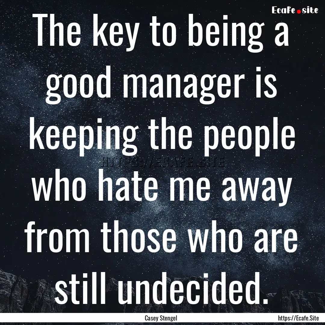 The key to being a good manager is keeping.... : Quote by Casey Stengel