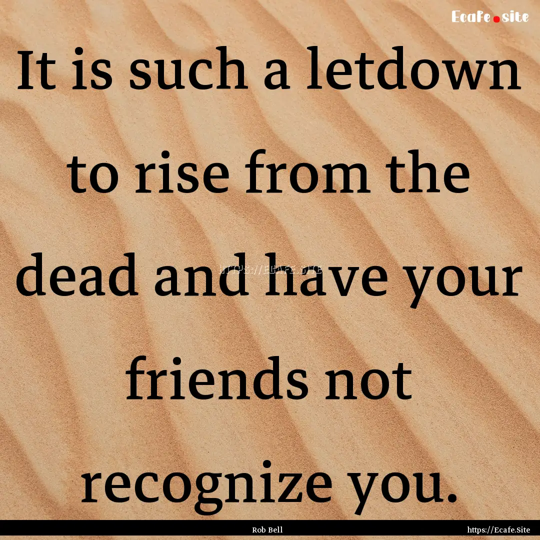 It is such a letdown to rise from the dead.... : Quote by Rob Bell